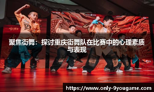 聚焦街舞：探讨重庆街舞队在比赛中的心理素质与表现