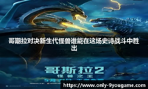 哥期拉对决新生代怪兽谁能在这场史诗战斗中胜出