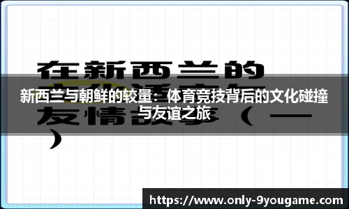 新西兰与朝鲜的较量：体育竞技背后的文化碰撞与友谊之旅