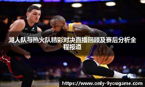 湖人队与热火队精彩对决直播回顾及赛后分析全程报道