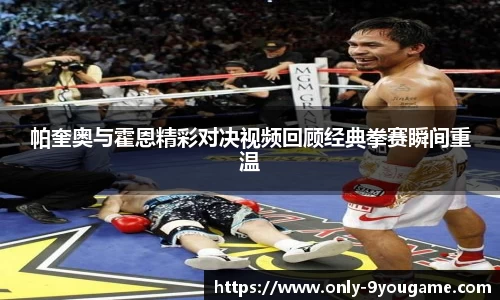 帕奎奥与霍恩精彩对决视频回顾经典拳赛瞬间重温
